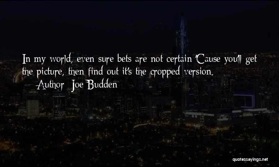 Joe Budden Quotes: In My World, Even Sure Bets Are Not Certain;'cause You'll Get The Picture, Then Find Out It's The Cropped Version.