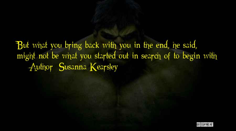 Susanna Kearsley Quotes: But What You Bring Back With You In The End, He Said, Might Not Be What You Started Out In