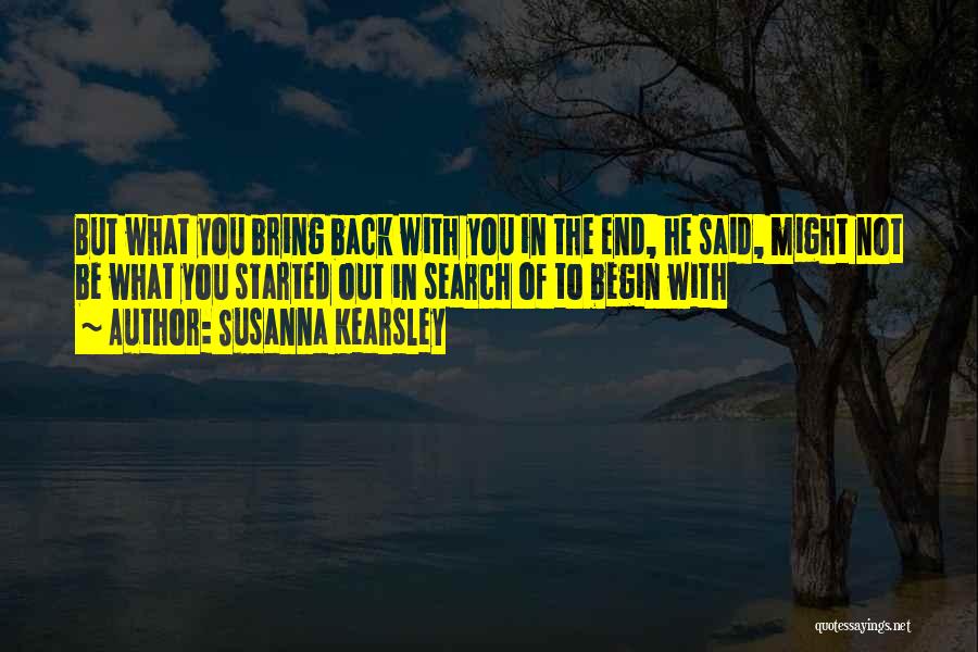 Susanna Kearsley Quotes: But What You Bring Back With You In The End, He Said, Might Not Be What You Started Out In