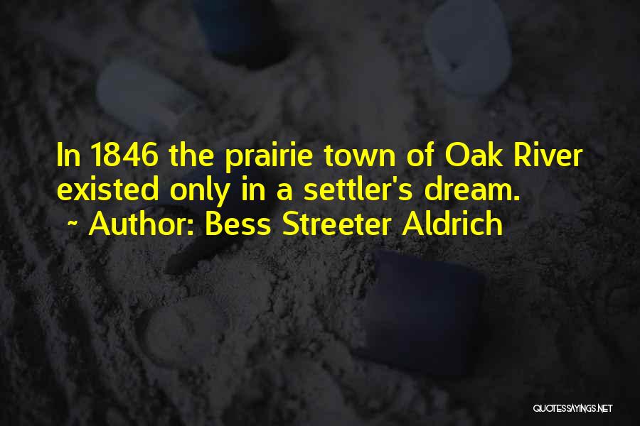 Bess Streeter Aldrich Quotes: In 1846 The Prairie Town Of Oak River Existed Only In A Settler's Dream.