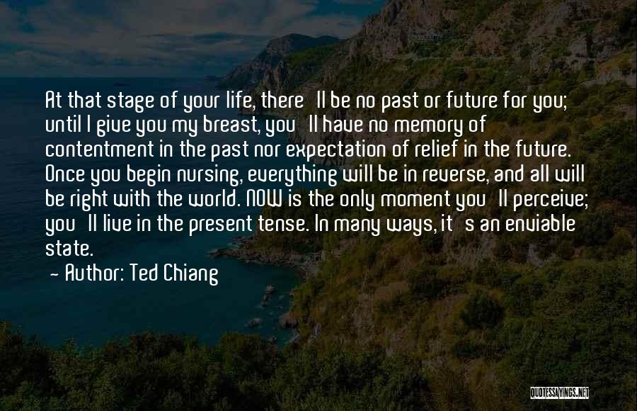 Ted Chiang Quotes: At That Stage Of Your Life, There'll Be No Past Or Future For You; Until I Give You My Breast,