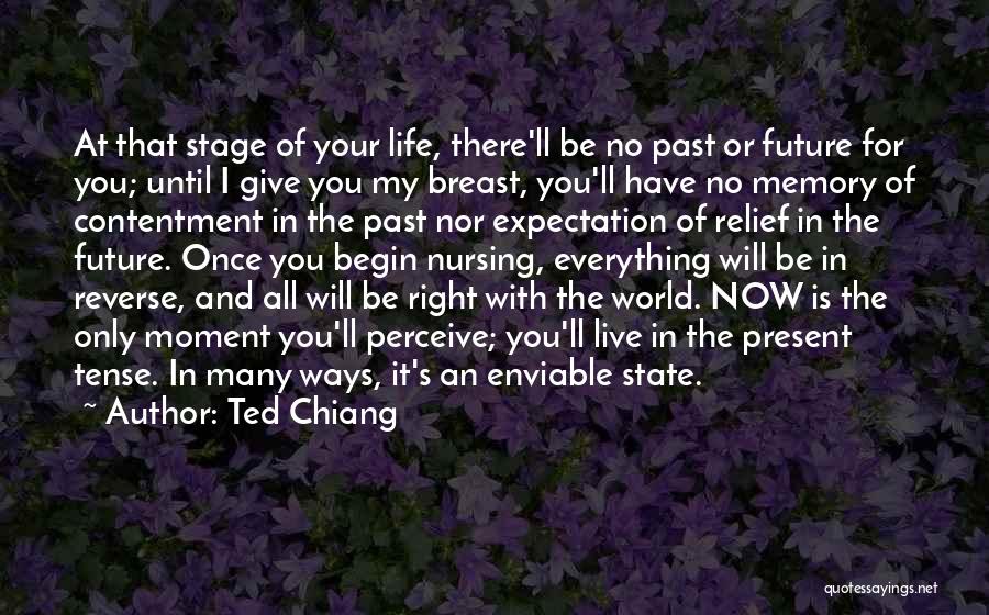 Ted Chiang Quotes: At That Stage Of Your Life, There'll Be No Past Or Future For You; Until I Give You My Breast,