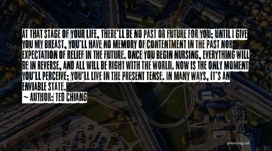 Ted Chiang Quotes: At That Stage Of Your Life, There'll Be No Past Or Future For You; Until I Give You My Breast,