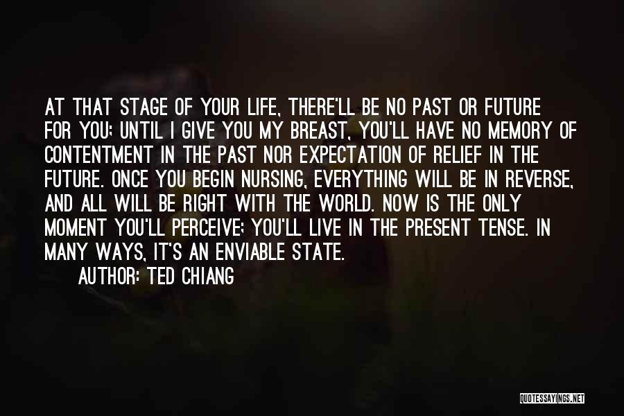 Ted Chiang Quotes: At That Stage Of Your Life, There'll Be No Past Or Future For You; Until I Give You My Breast,