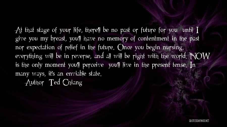 Ted Chiang Quotes: At That Stage Of Your Life, There'll Be No Past Or Future For You; Until I Give You My Breast,
