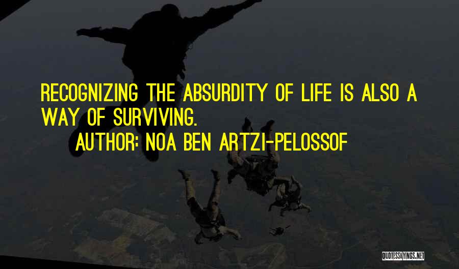 Noa Ben Artzi-Pelossof Quotes: Recognizing The Absurdity Of Life Is Also A Way Of Surviving.