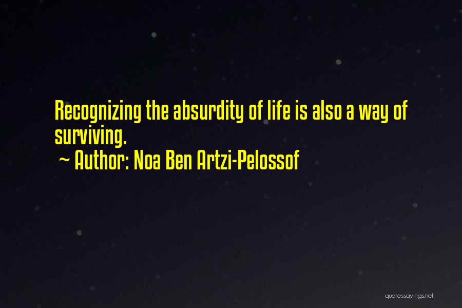 Noa Ben Artzi-Pelossof Quotes: Recognizing The Absurdity Of Life Is Also A Way Of Surviving.