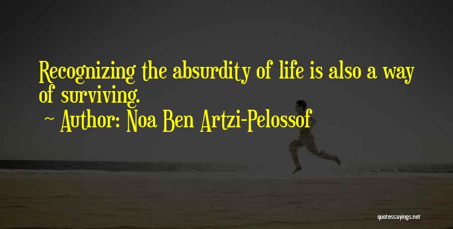 Noa Ben Artzi-Pelossof Quotes: Recognizing The Absurdity Of Life Is Also A Way Of Surviving.