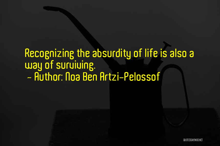 Noa Ben Artzi-Pelossof Quotes: Recognizing The Absurdity Of Life Is Also A Way Of Surviving.