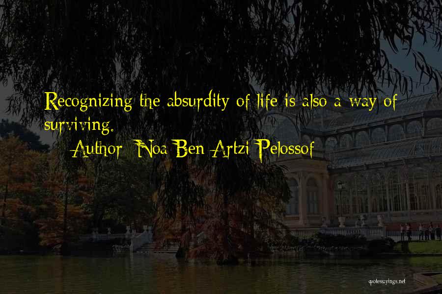 Noa Ben Artzi-Pelossof Quotes: Recognizing The Absurdity Of Life Is Also A Way Of Surviving.