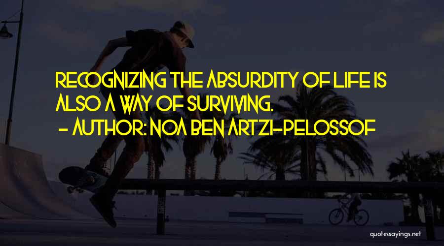 Noa Ben Artzi-Pelossof Quotes: Recognizing The Absurdity Of Life Is Also A Way Of Surviving.