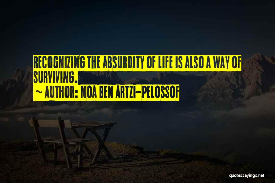 Noa Ben Artzi-Pelossof Quotes: Recognizing The Absurdity Of Life Is Also A Way Of Surviving.