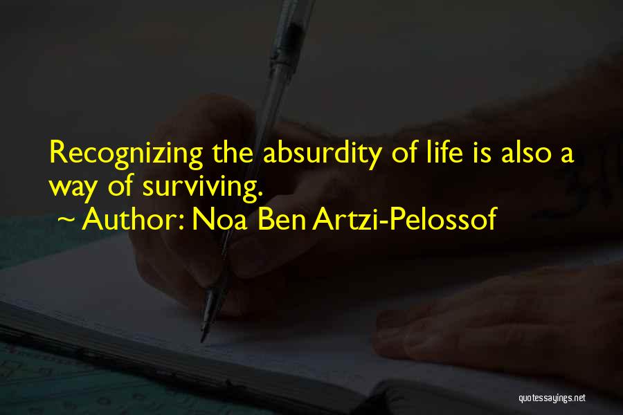 Noa Ben Artzi-Pelossof Quotes: Recognizing The Absurdity Of Life Is Also A Way Of Surviving.