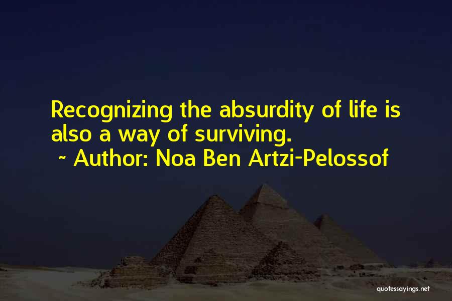 Noa Ben Artzi-Pelossof Quotes: Recognizing The Absurdity Of Life Is Also A Way Of Surviving.