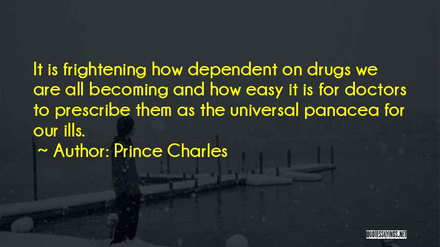 Prince Charles Quotes: It Is Frightening How Dependent On Drugs We Are All Becoming And How Easy It Is For Doctors To Prescribe