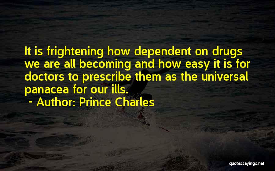 Prince Charles Quotes: It Is Frightening How Dependent On Drugs We Are All Becoming And How Easy It Is For Doctors To Prescribe