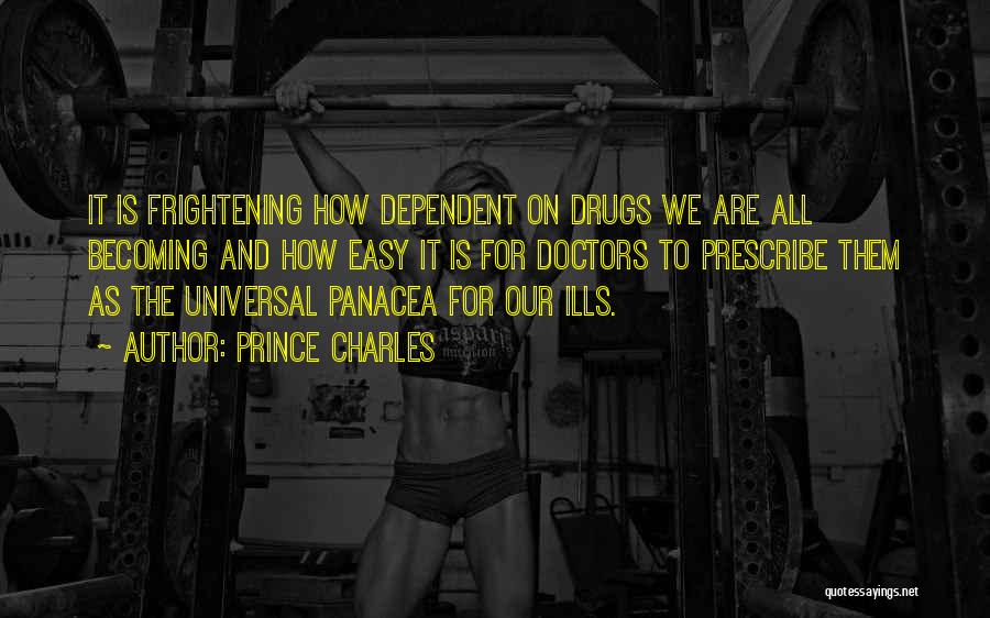 Prince Charles Quotes: It Is Frightening How Dependent On Drugs We Are All Becoming And How Easy It Is For Doctors To Prescribe