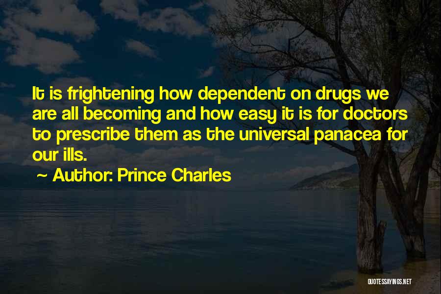 Prince Charles Quotes: It Is Frightening How Dependent On Drugs We Are All Becoming And How Easy It Is For Doctors To Prescribe