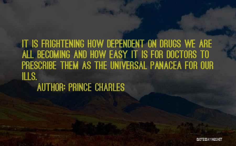 Prince Charles Quotes: It Is Frightening How Dependent On Drugs We Are All Becoming And How Easy It Is For Doctors To Prescribe