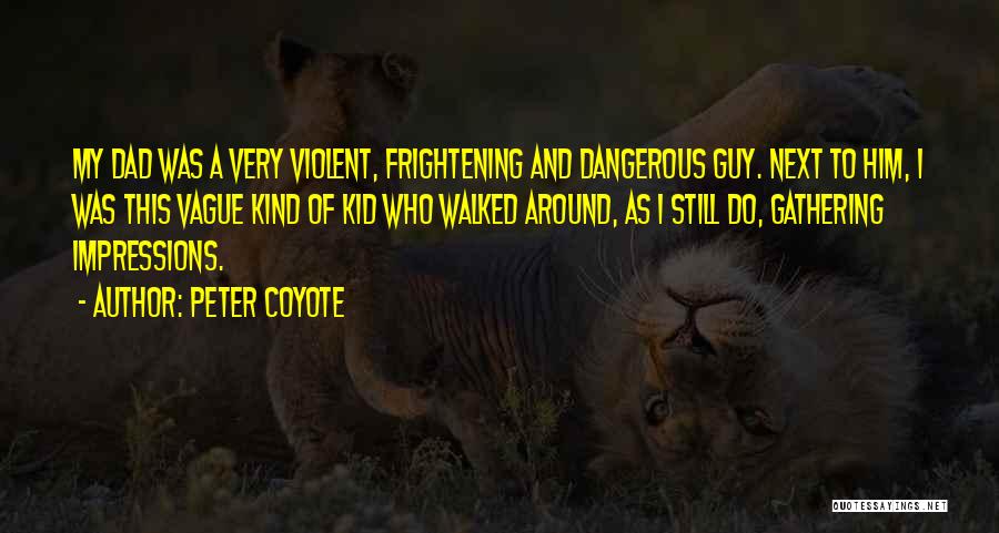 Peter Coyote Quotes: My Dad Was A Very Violent, Frightening And Dangerous Guy. Next To Him, I Was This Vague Kind Of Kid