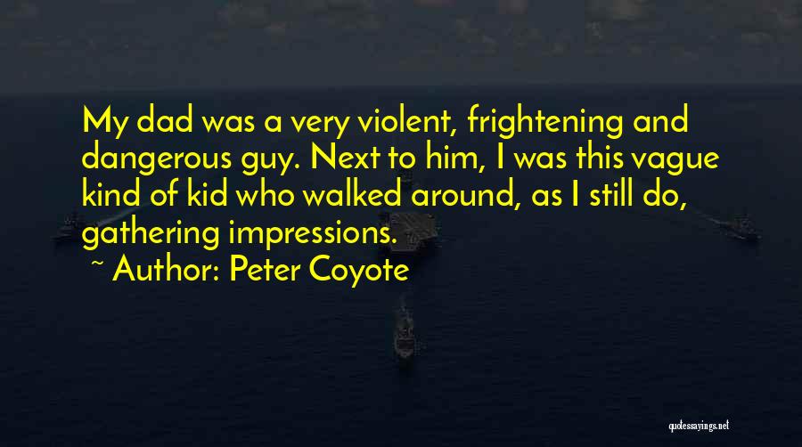 Peter Coyote Quotes: My Dad Was A Very Violent, Frightening And Dangerous Guy. Next To Him, I Was This Vague Kind Of Kid
