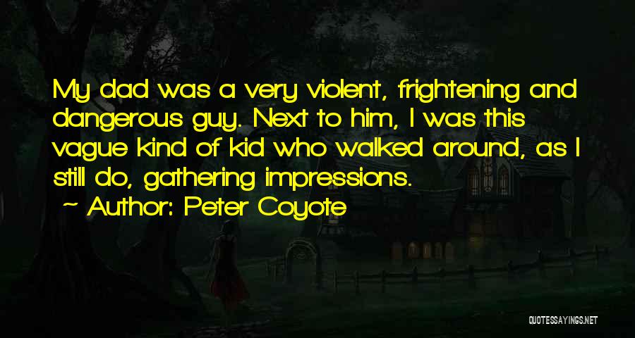 Peter Coyote Quotes: My Dad Was A Very Violent, Frightening And Dangerous Guy. Next To Him, I Was This Vague Kind Of Kid