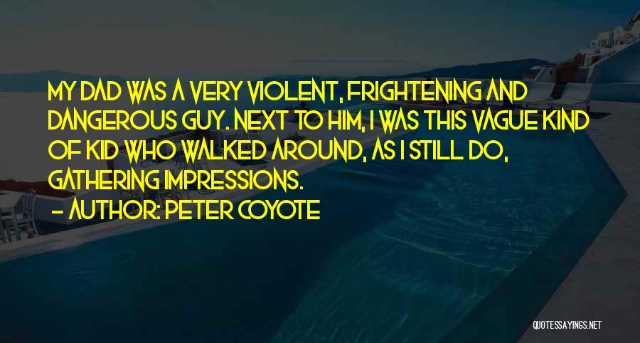 Peter Coyote Quotes: My Dad Was A Very Violent, Frightening And Dangerous Guy. Next To Him, I Was This Vague Kind Of Kid