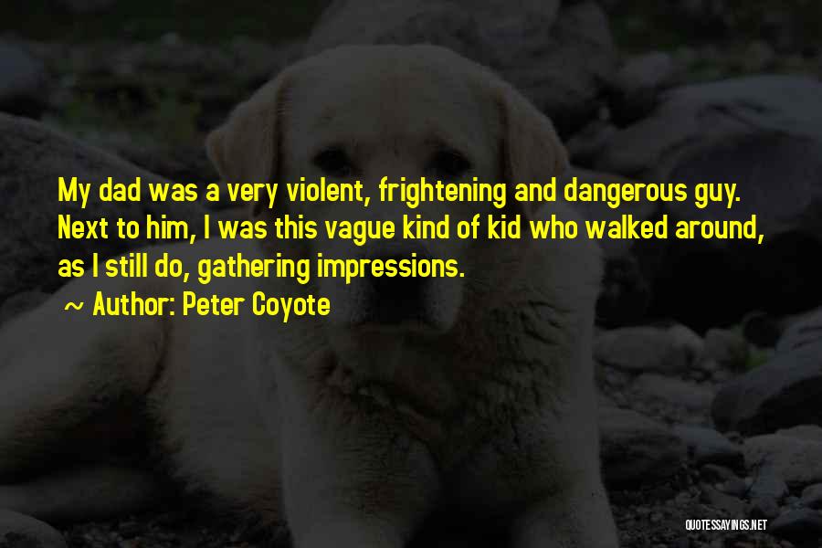 Peter Coyote Quotes: My Dad Was A Very Violent, Frightening And Dangerous Guy. Next To Him, I Was This Vague Kind Of Kid