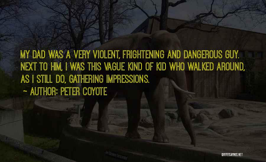Peter Coyote Quotes: My Dad Was A Very Violent, Frightening And Dangerous Guy. Next To Him, I Was This Vague Kind Of Kid