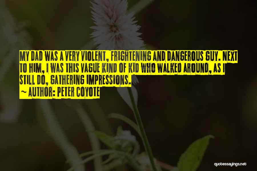 Peter Coyote Quotes: My Dad Was A Very Violent, Frightening And Dangerous Guy. Next To Him, I Was This Vague Kind Of Kid