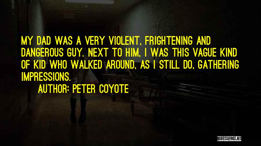 Peter Coyote Quotes: My Dad Was A Very Violent, Frightening And Dangerous Guy. Next To Him, I Was This Vague Kind Of Kid