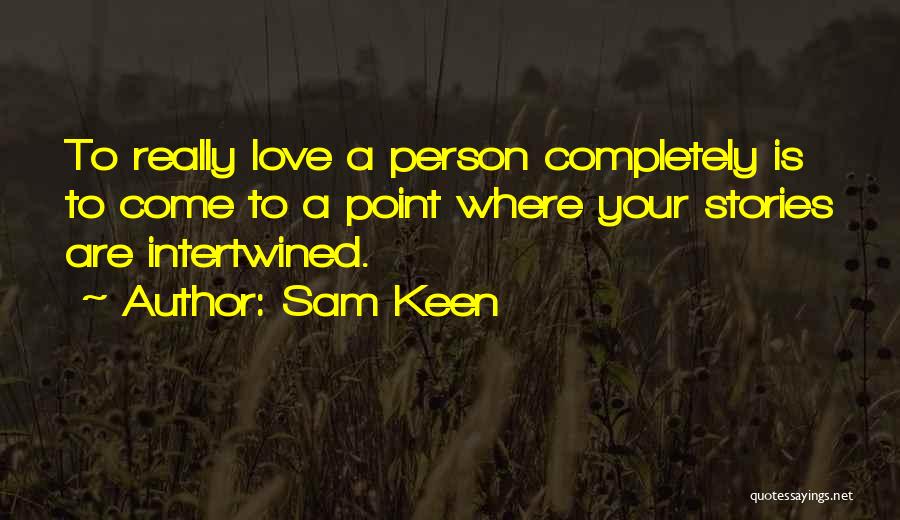 Sam Keen Quotes: To Really Love A Person Completely Is To Come To A Point Where Your Stories Are Intertwined.