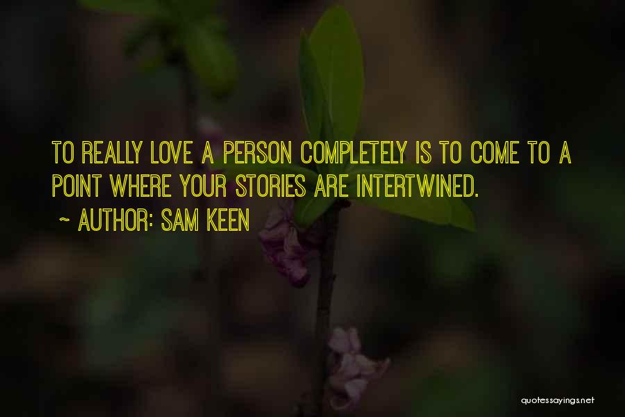 Sam Keen Quotes: To Really Love A Person Completely Is To Come To A Point Where Your Stories Are Intertwined.