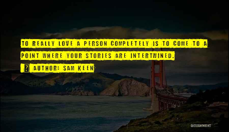 Sam Keen Quotes: To Really Love A Person Completely Is To Come To A Point Where Your Stories Are Intertwined.