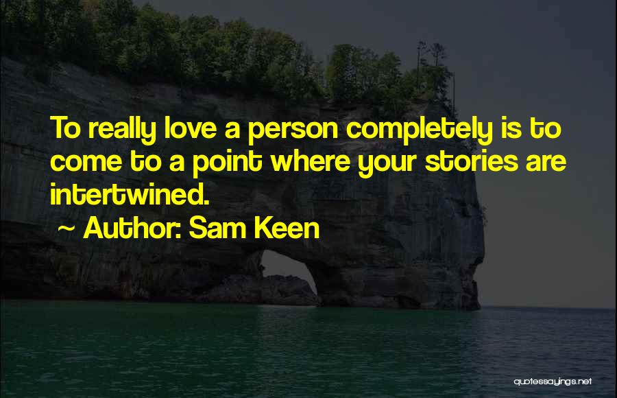 Sam Keen Quotes: To Really Love A Person Completely Is To Come To A Point Where Your Stories Are Intertwined.