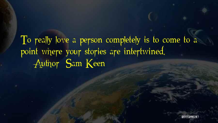 Sam Keen Quotes: To Really Love A Person Completely Is To Come To A Point Where Your Stories Are Intertwined.