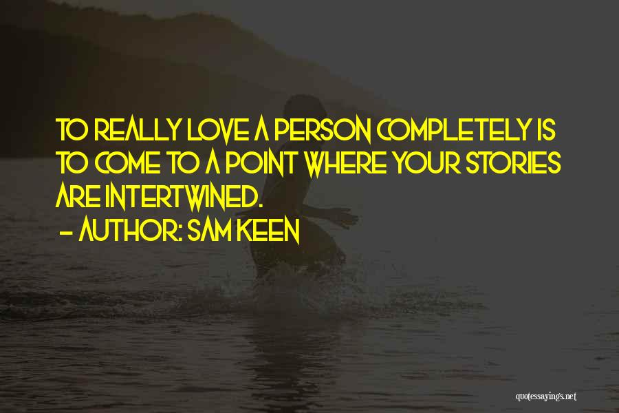 Sam Keen Quotes: To Really Love A Person Completely Is To Come To A Point Where Your Stories Are Intertwined.