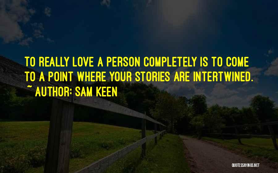 Sam Keen Quotes: To Really Love A Person Completely Is To Come To A Point Where Your Stories Are Intertwined.