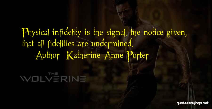 Katherine Anne Porter Quotes: Physical Infidelity Is The Signal, The Notice Given, That All Fidelities Are Undermined.