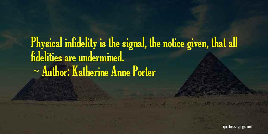Katherine Anne Porter Quotes: Physical Infidelity Is The Signal, The Notice Given, That All Fidelities Are Undermined.