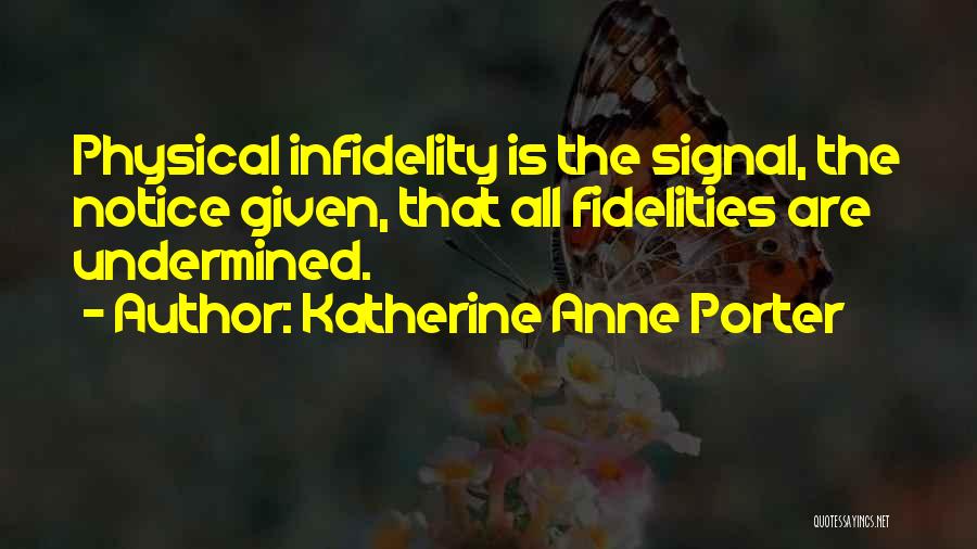 Katherine Anne Porter Quotes: Physical Infidelity Is The Signal, The Notice Given, That All Fidelities Are Undermined.