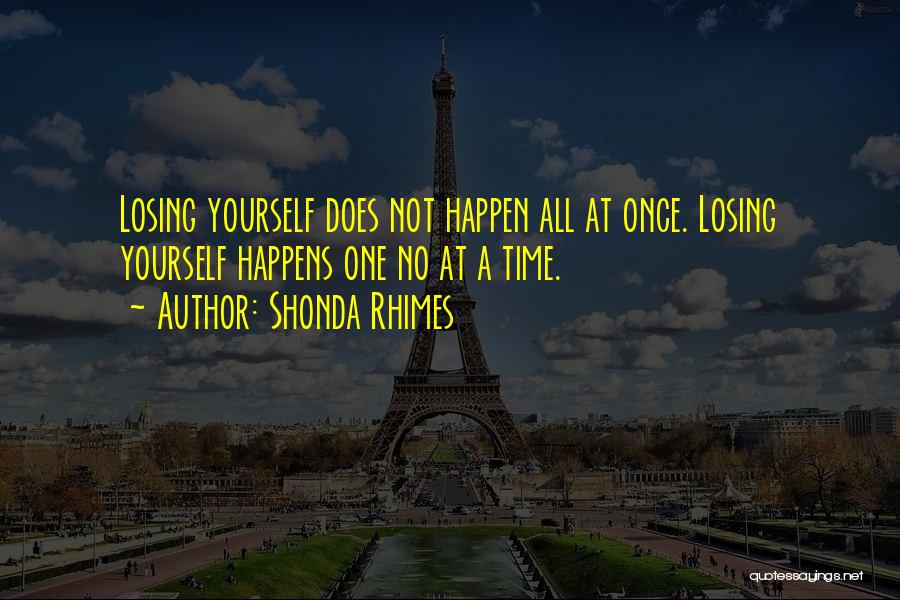 Shonda Rhimes Quotes: Losing Yourself Does Not Happen All At Once. Losing Yourself Happens One No At A Time.