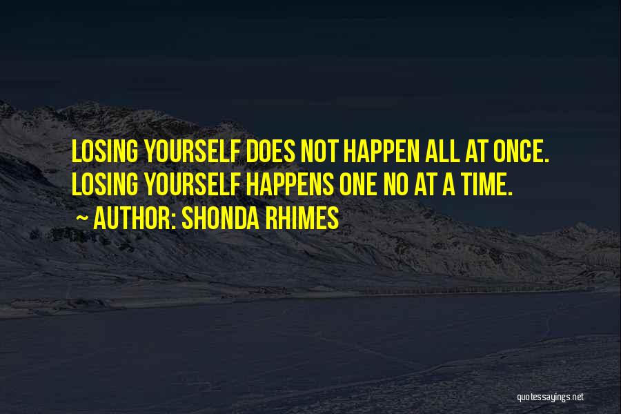 Shonda Rhimes Quotes: Losing Yourself Does Not Happen All At Once. Losing Yourself Happens One No At A Time.