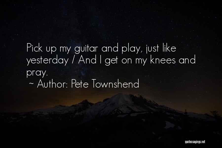 Pete Townshend Quotes: Pick Up My Guitar And Play, Just Like Yesterday / And I Get On My Knees And Pray.