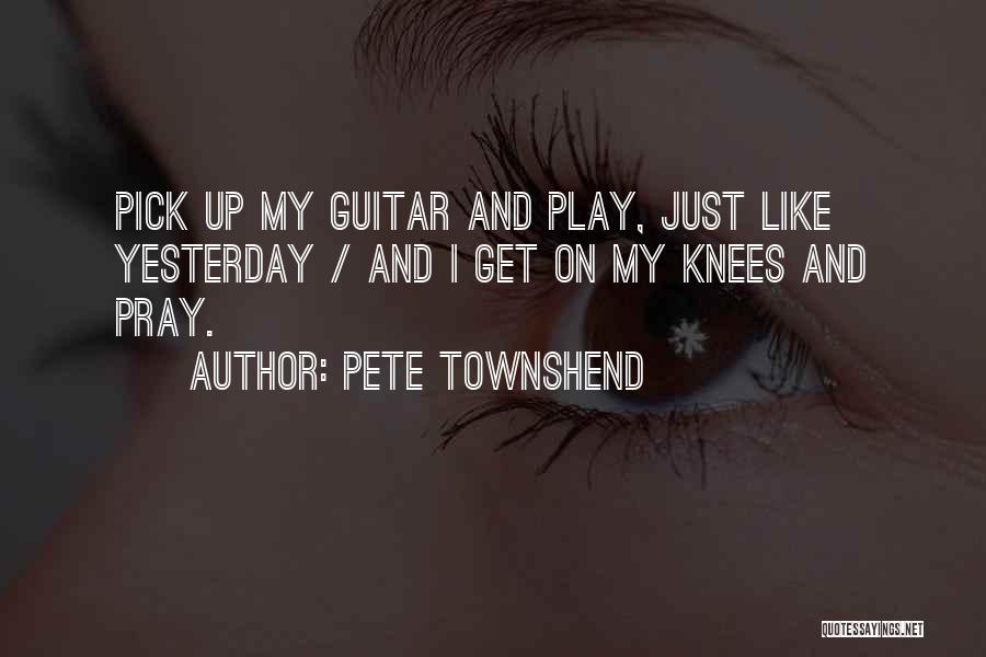 Pete Townshend Quotes: Pick Up My Guitar And Play, Just Like Yesterday / And I Get On My Knees And Pray.