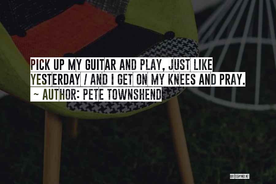 Pete Townshend Quotes: Pick Up My Guitar And Play, Just Like Yesterday / And I Get On My Knees And Pray.