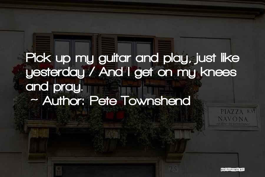 Pete Townshend Quotes: Pick Up My Guitar And Play, Just Like Yesterday / And I Get On My Knees And Pray.