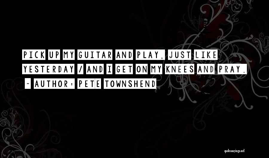 Pete Townshend Quotes: Pick Up My Guitar And Play, Just Like Yesterday / And I Get On My Knees And Pray.