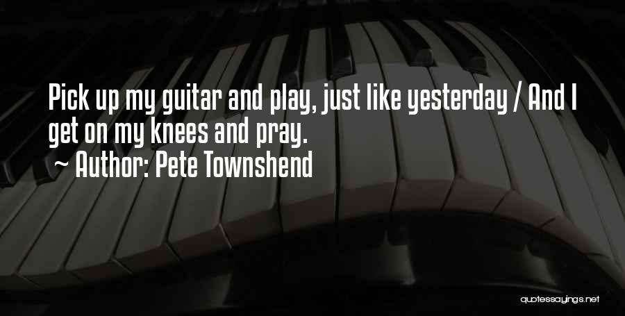 Pete Townshend Quotes: Pick Up My Guitar And Play, Just Like Yesterday / And I Get On My Knees And Pray.