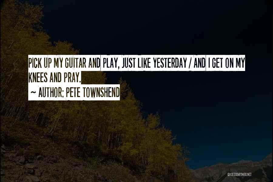 Pete Townshend Quotes: Pick Up My Guitar And Play, Just Like Yesterday / And I Get On My Knees And Pray.